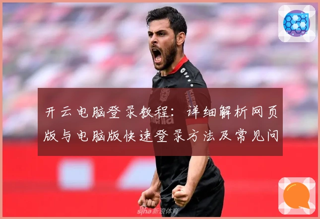开云电脑登录教程：详细解析网页版与电脑版快速登录方法及常见问题解答