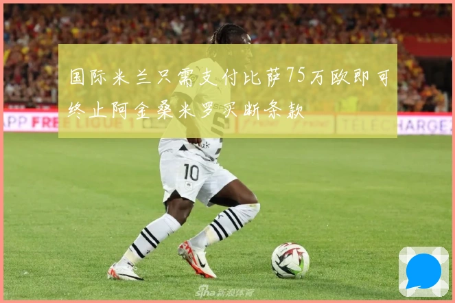 国际米兰只需支付比萨75万欧即可终止阿金桑米罗买断条款