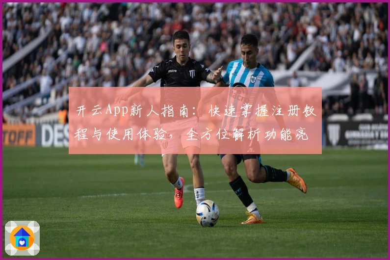 开云App新人指南：快速掌握注册教程与使用体验，全方位解析功能亮点