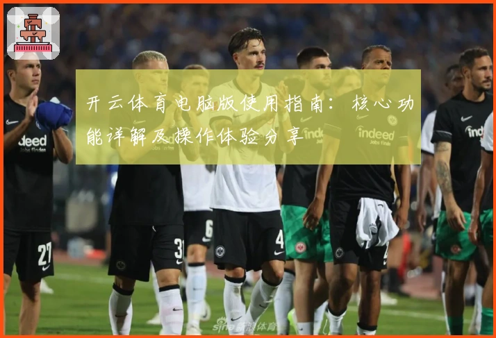 开云体育电脑版使用指南：核心功能详解及操作体验分享