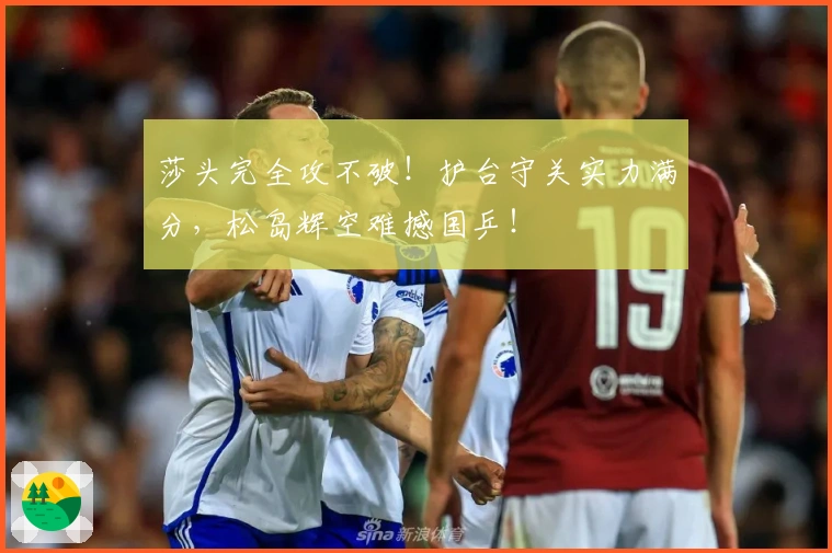 莎头完全攻不破！护台守关实力满分，松岛辉空难撼国乒！