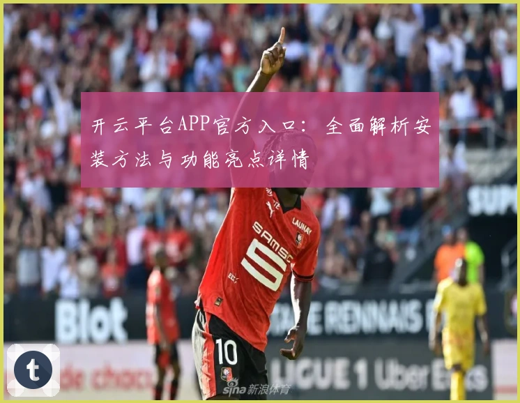 开云平台APP官方入口：全面解析安装方法与功能亮点详情