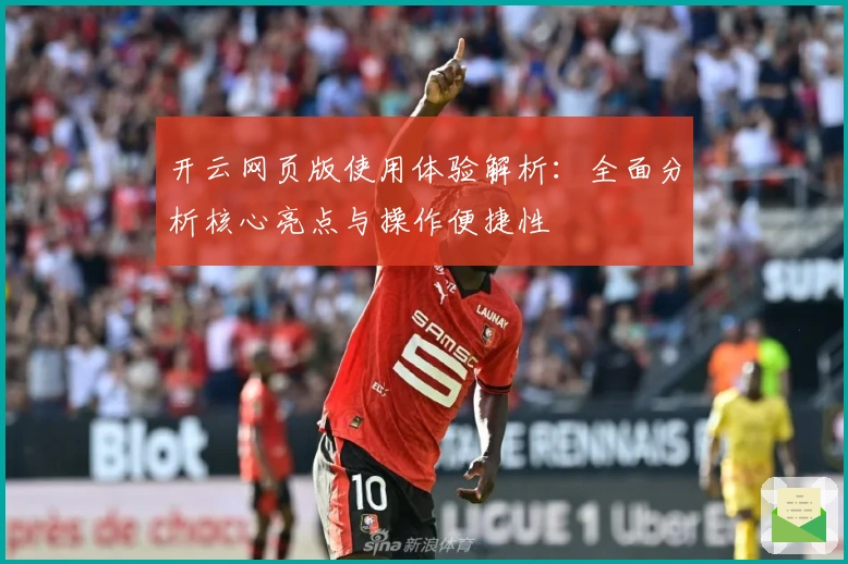 开云网页版使用体验解析：全面分析核心亮点与操作便捷性