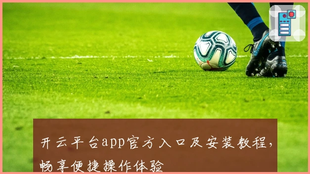 开云平台app官方入口及安装教程，畅享便捷操作体验