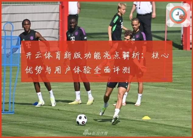 开云体育新版功能亮点解析：核心优势与用户体验全面评测