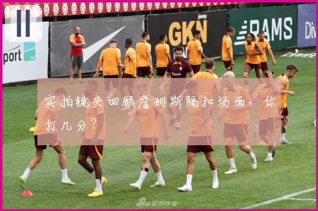 实拍镜头回顾詹姆斯隔扣场面，你打几分？