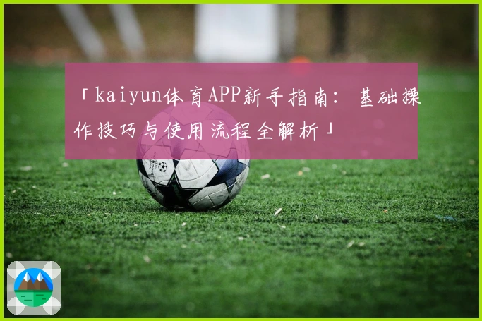 「kaiyun体育APP新手指南：基础操作技巧与使用流程全解析」
