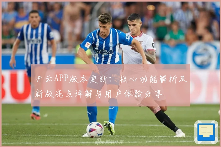 开云APP版本更新：核心功能解析及新版亮点详解与用户体验分享