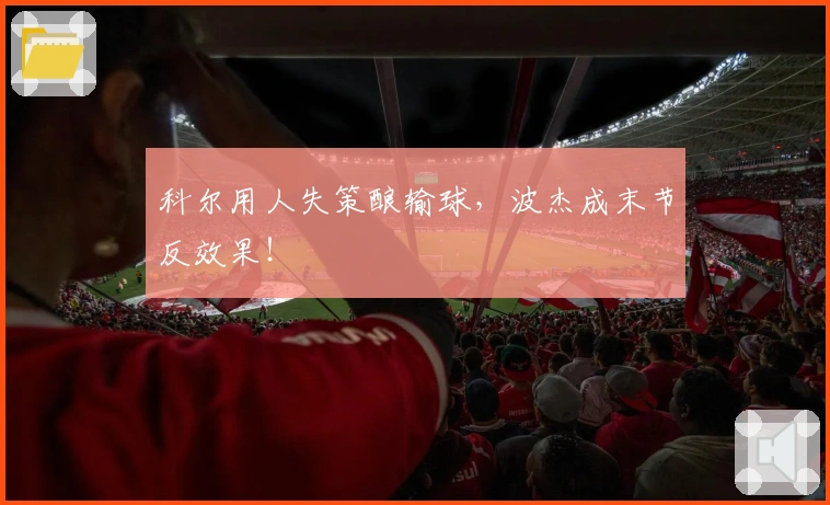 科尔用人失策酿输球，波杰成末节反效果！