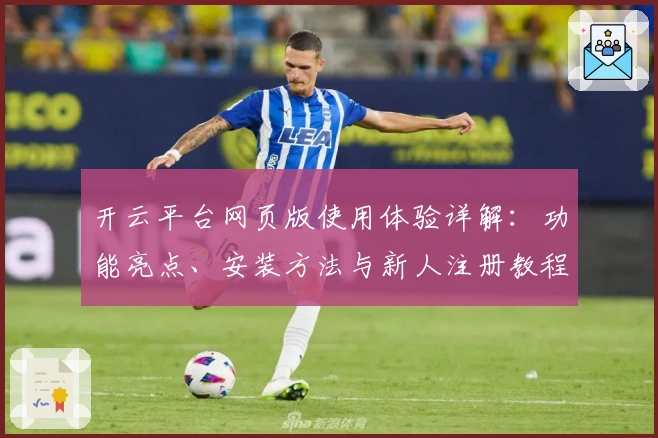 开云平台网页版使用体验详解：功能亮点、安装方法与新人注册教程合集