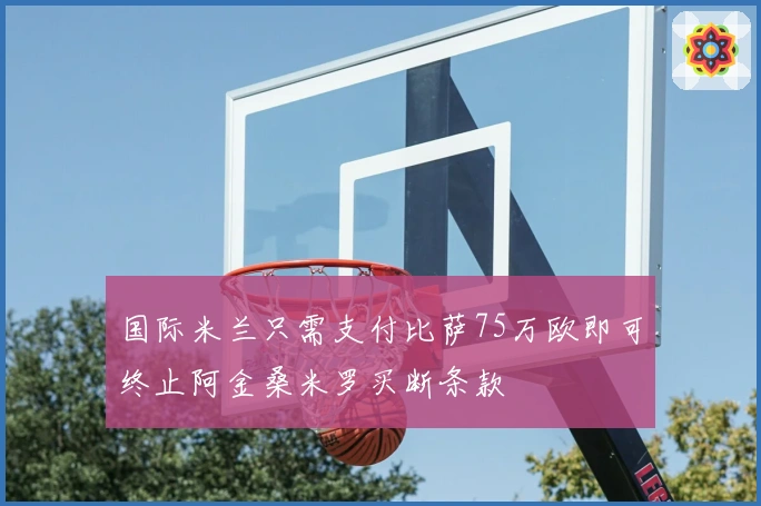 国际米兰只需支付比萨75万欧即可终止阿金桑米罗买断条款