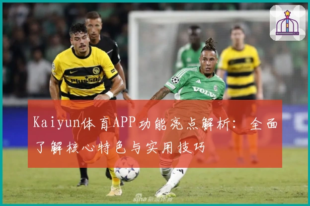 Kaiyun体育APP功能亮点解析：全面了解核心特色与实用技巧