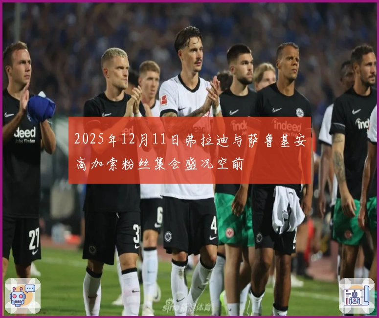 2025年12月11日弗拉迪与萨鲁基安高加索粉丝集会盛况空前