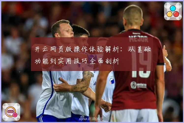 开云网页版操作体验解析：从基础功能到实用技巧全面剖析