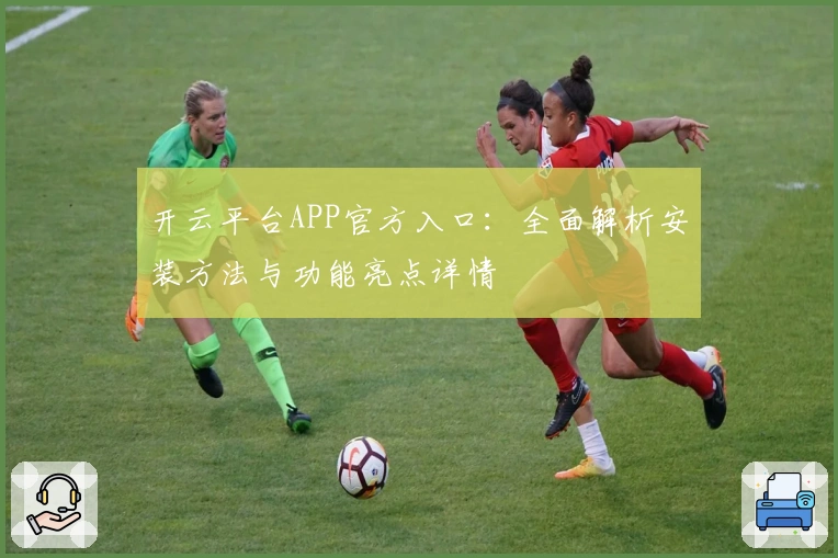 开云平台APP官方入口：全面解析安装方法与功能亮点详情