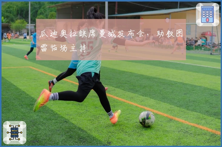 瓜迪奥拉缺席曼城发布会，助教图雷临场主持