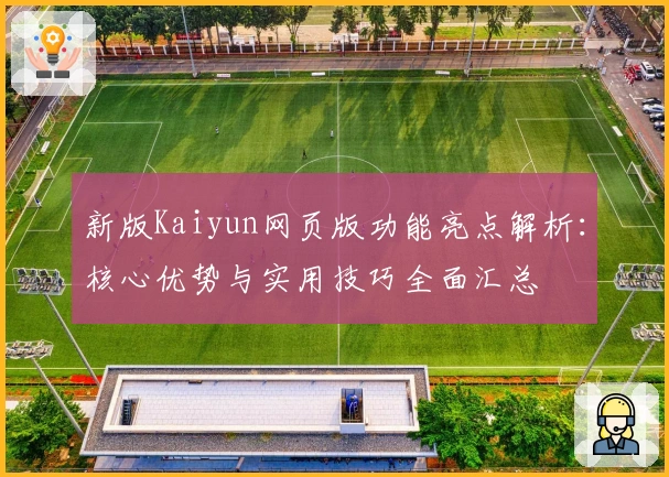 新版Kaiyun网页版功能亮点解析：核心优势与实用技巧全面汇总