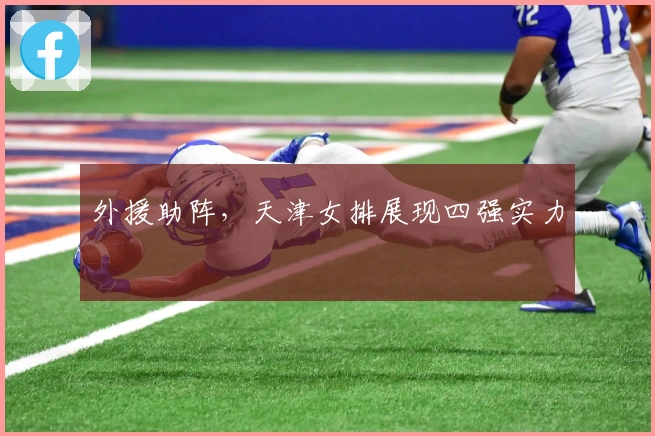 外援助阵，天津女排展现四强实力