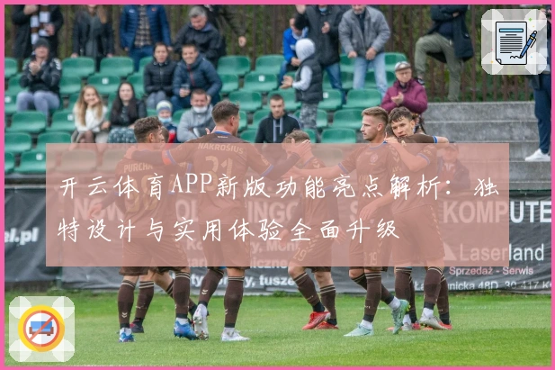 开云体育APP新版功能亮点解析：独特设计与实用体验全面升级