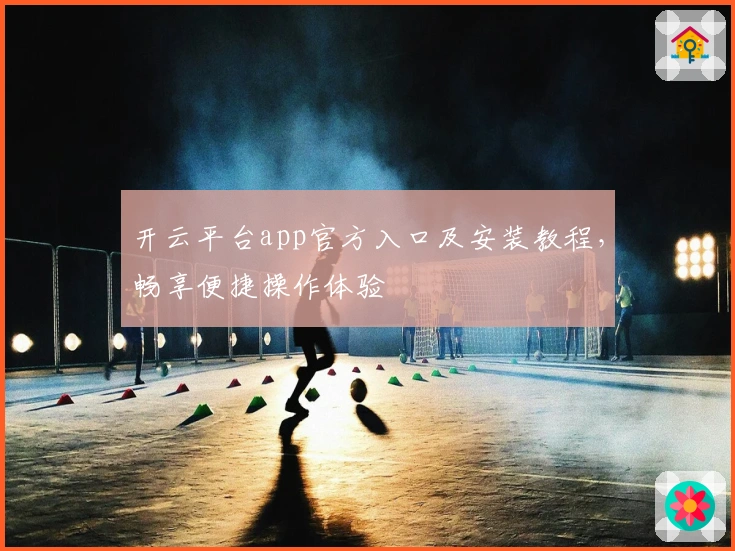 开云平台app官方入口及安装教程，畅享便捷操作体验
