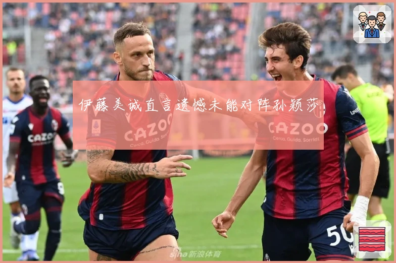 伊藤美诚直言遗憾未能对阵孙颖莎