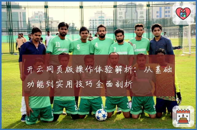 开云网页版操作体验解析：从基础功能到实用技巧全面剖析