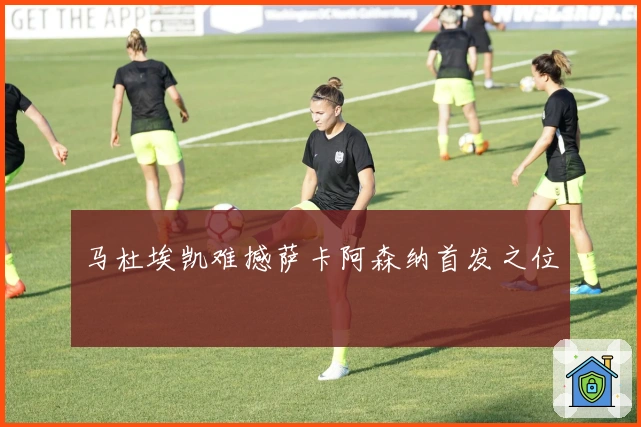 马杜埃凯难撼萨卡阿森纳首发之位