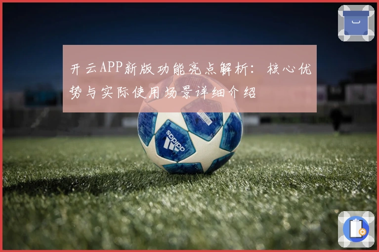 开云APP新版功能亮点解析：核心优势与实际使用场景详细介绍